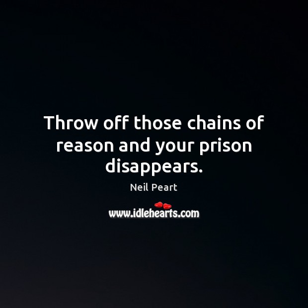 Throw off those chains of reason and your prison disappears. Neil Peart Picture Quote