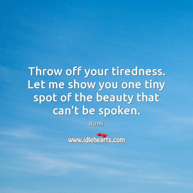Throw off your tiredness. Let me show you one tiny spot of 