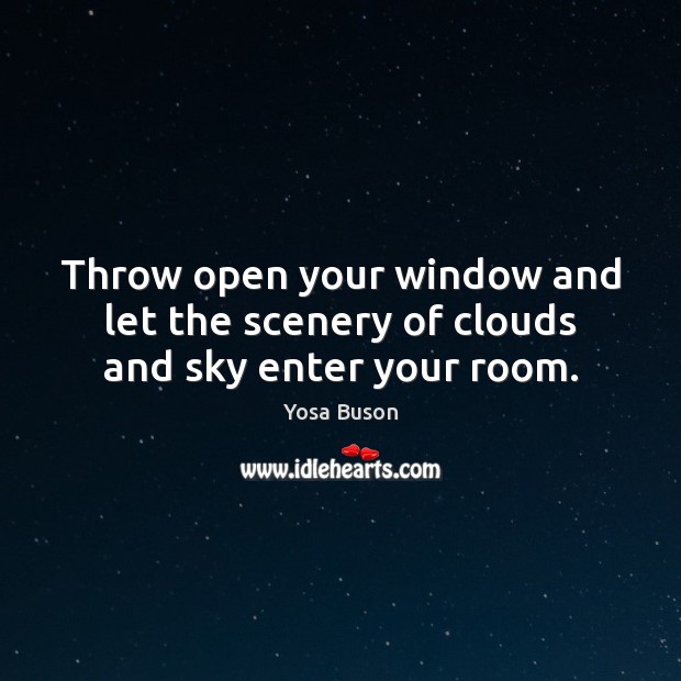 Throw open your window and let the scenery of clouds and sky enter your room. Yosa Buson Picture Quote