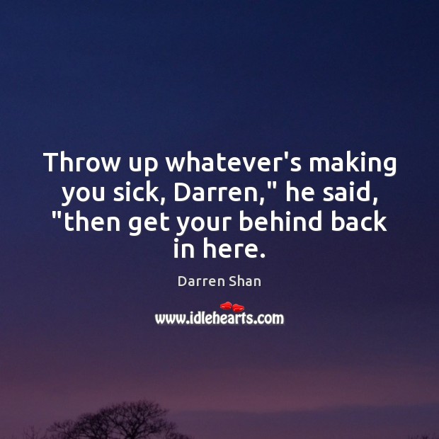 Throw up whatever’s making you sick, Darren,” he said, “then get your behind back in here. Image