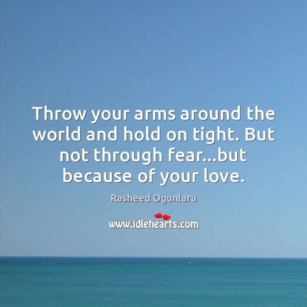 Throw your arms around the world and hold on tight. But not Rasheed Ogunlaru Picture Quote
