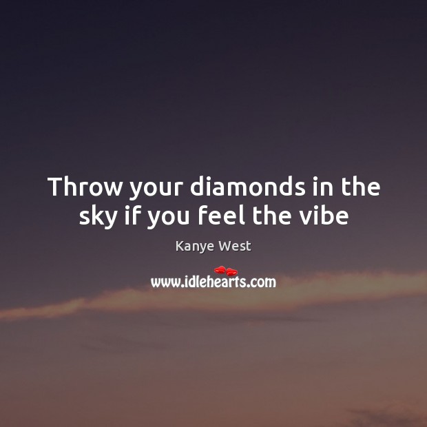 Throw your diamonds in the sky if you feel the vibe Kanye West Picture Quote
