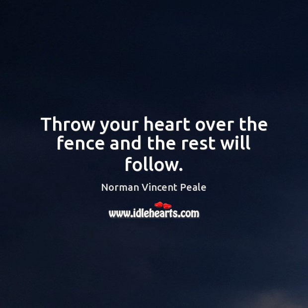 Throw your heart over the fence and the rest will follow. Norman Vincent Peale Picture Quote