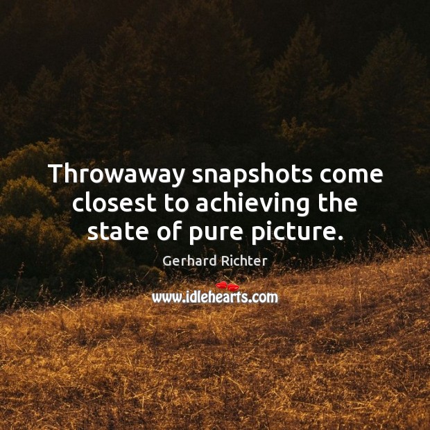 Throwaway snapshots come closest to achieving the state of pure picture. Gerhard Richter Picture Quote