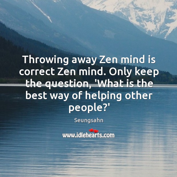 Throwing away Zen mind is correct Zen mind. Only keep the question, Seungsahn Picture Quote