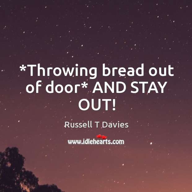 *Throwing bread out of door* AND STAY OUT! Russell T Davies Picture Quote