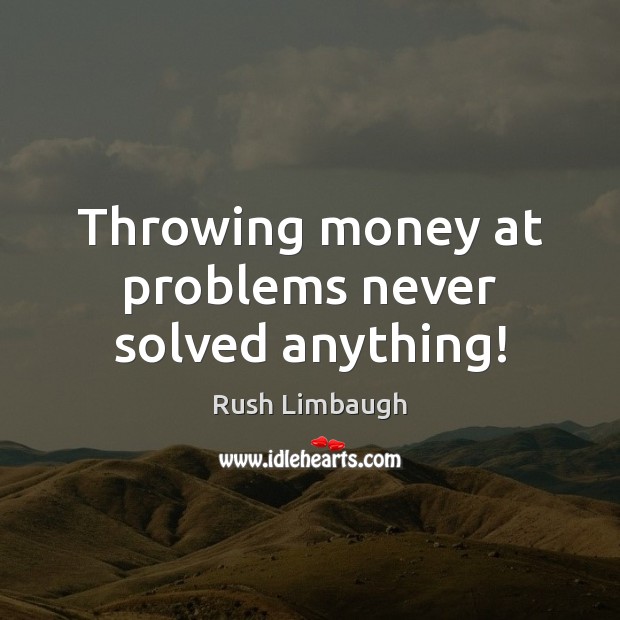 Throwing money at problems never solved anything! Rush Limbaugh Picture Quote