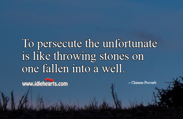 To persecute the unfortunate is like throwing stones on one fallen into a well. Chinese Proverbs Image