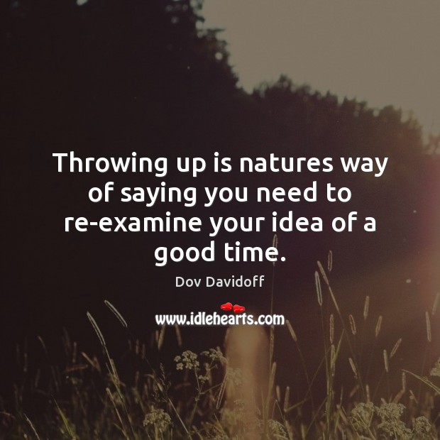 Throwing up is natures way of saying you need to re-examine your idea of a good time. Dov Davidoff Picture Quote