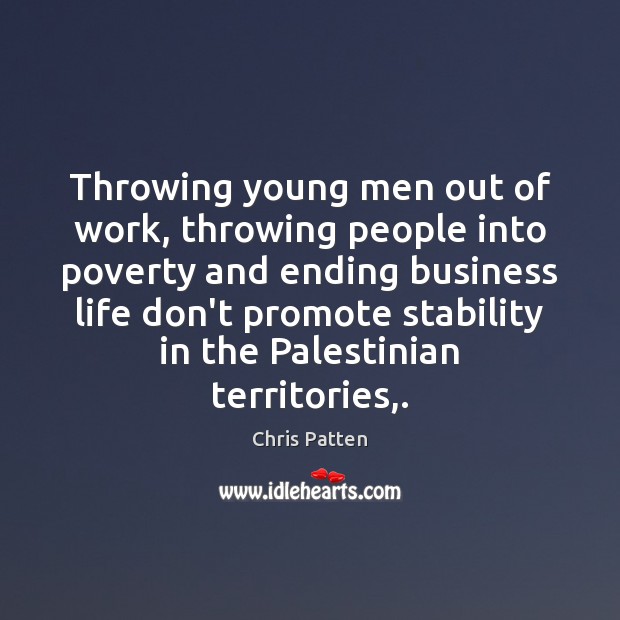 Throwing young men out of work, throwing people into poverty and ending Chris Patten Picture Quote