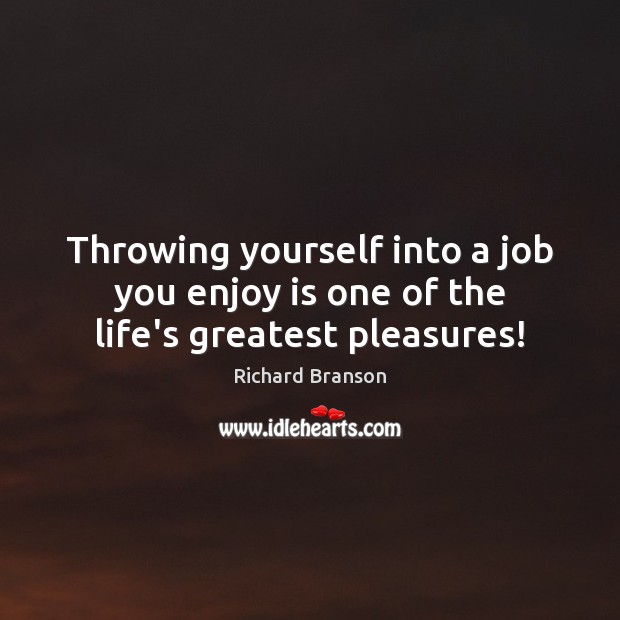 Throwing yourself into a job you enjoy is one of the life’s greatest pleasures! Richard Branson Picture Quote