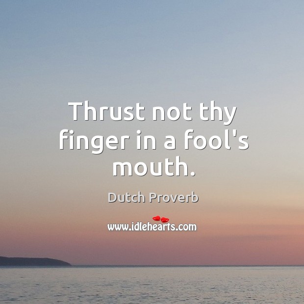 Thrust not thy finger in a fool’s mouth. Image