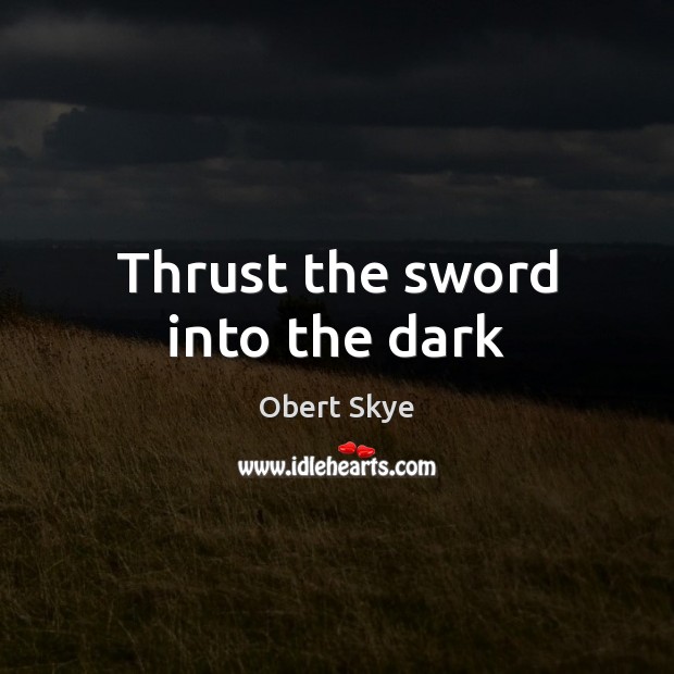 Thrust the sword into the dark Obert Skye Picture Quote