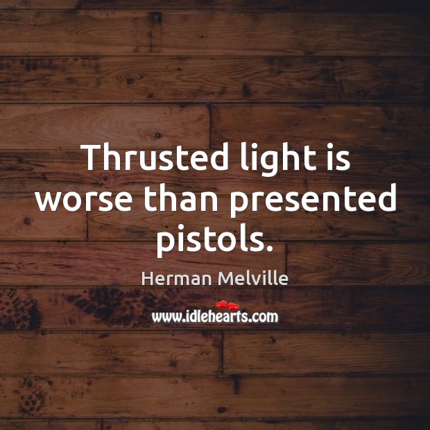 Thrusted light is worse than presented pistols. Herman Melville Picture Quote