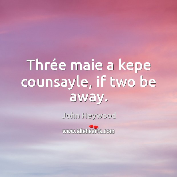 Thrée maie a kepe counsayle, if two be away. John Heywood Picture Quote