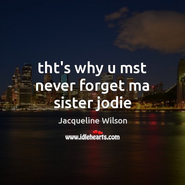 Tht’s why u mst never forget ma sister jodie Jacqueline Wilson Picture Quote