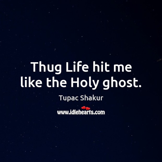 Thug Life hit me like the Holy ghost. Tupac Shakur Picture Quote