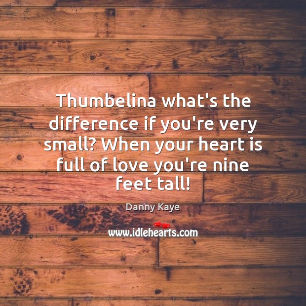 Thumbelina what’s the difference if you’re very small? When your heart is Danny Kaye Picture Quote