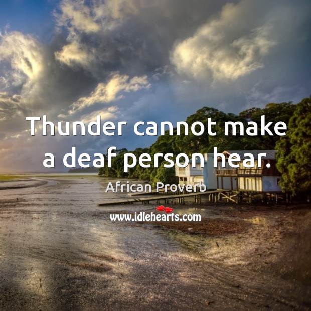 Thunder cannot make a deaf person hear. African Proverbs Image