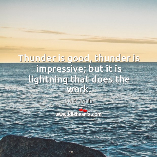 Thunder is good, thunder is impressive; but it is lightning that does the work. Mark Twain Picture Quote