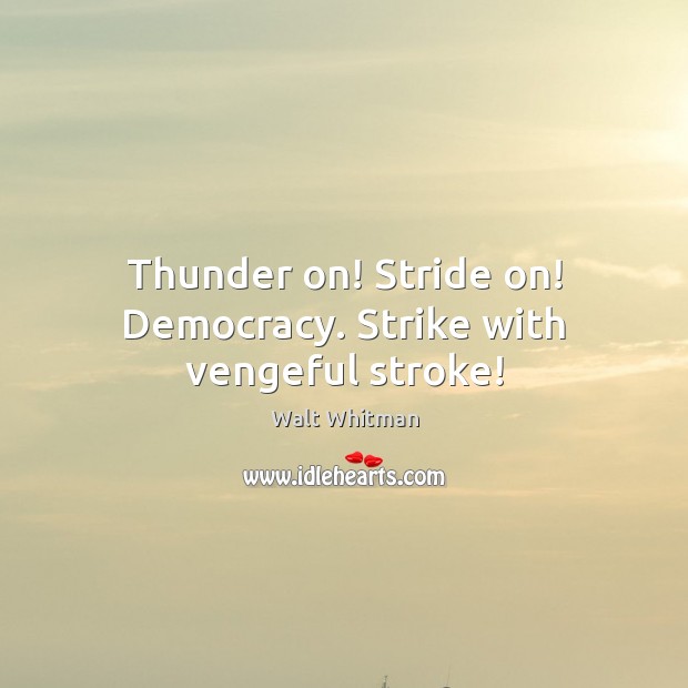 Thunder on! Stride on! Democracy. Strike with vengeful stroke! Walt Whitman Picture Quote