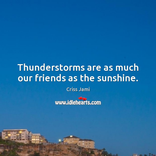 Thunderstorms are as much our friends as the sunshine. Criss Jami Picture Quote