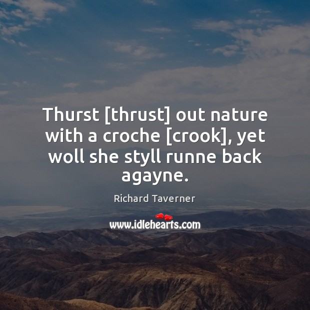 Thurst [thrust] out nature with a croche [crook], yet woll she styll runne back agayne. Richard Taverner Picture Quote