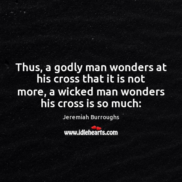 Thus, a Godly man wonders at his cross that it is not Jeremiah Burroughs Picture Quote