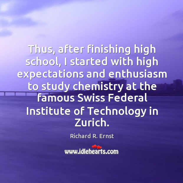 Thus, after finishing high school, I started with high expectations and enthusiasm to Richard R. Ernst Picture Quote