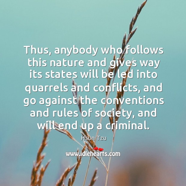 Thus, anybody who follows this nature and gives way its states will be led into quarrels and conflicts Hsun Tzu Picture Quote