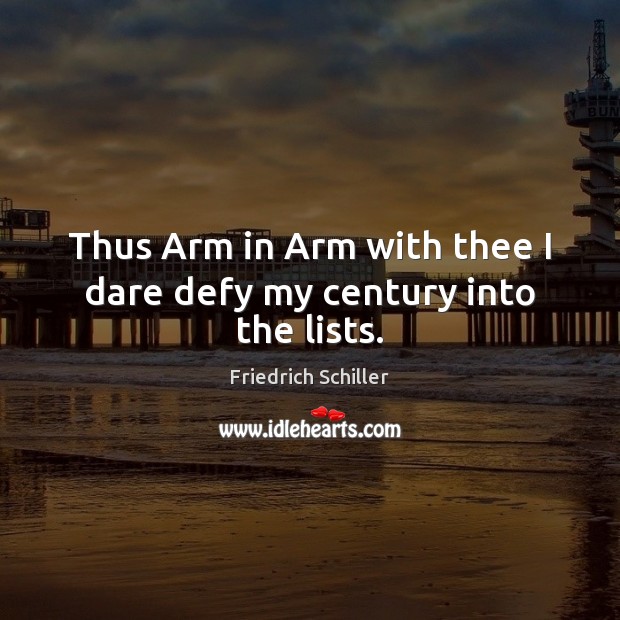 Thus Arm in Arm with thee I dare defy my century into the lists. Friedrich Schiller Picture Quote