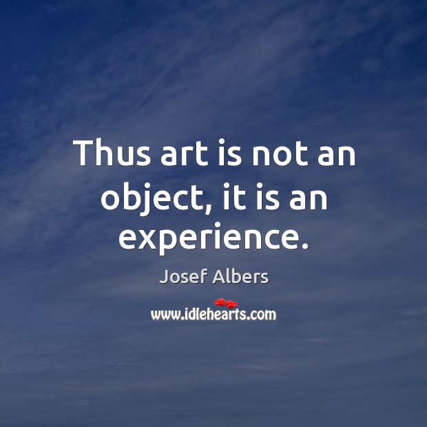 Thus art is not an object, it is an experience. Josef Albers Picture Quote