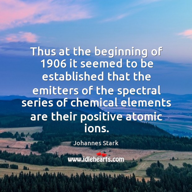 Thus at the beginning of 1906 it seemed to be established that the emitters of the spectral Johannes Stark Picture Quote