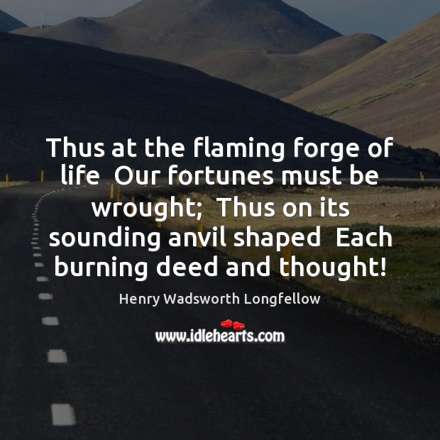 Thus at the flaming forge of life  Our fortunes must be wrought; Henry Wadsworth Longfellow Picture Quote