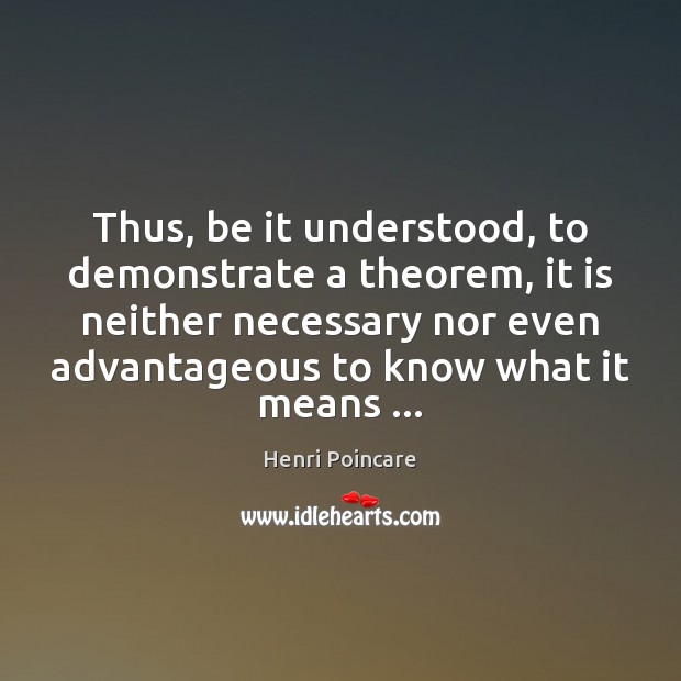 Thus, be it understood, to demonstrate a theorem, it is neither necessary Image