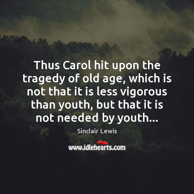 Thus Carol hit upon the tragedy of old age, which is not Sinclair Lewis Picture Quote