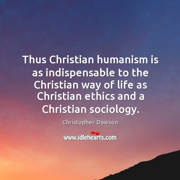 Thus christian humanism is as indispensable to the christian way of life as christian Christopher Dawson Picture Quote