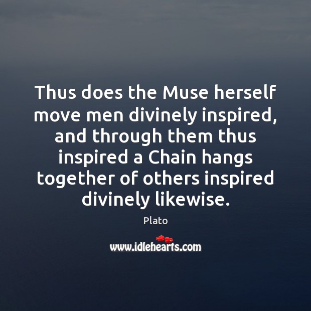 Thus does the Muse herself move men divinely inspired, and through them Plato Picture Quote