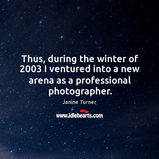 Thus, during the winter of 2003 I ventured into a new arena as a professional photographer. Janine Turner Picture Quote