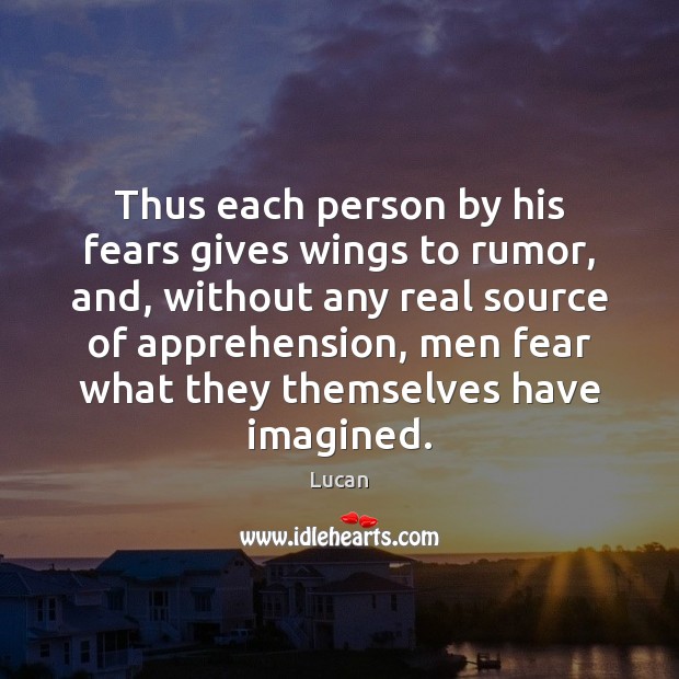 Thus each person by his fears gives wings to rumor, and, without Lucan Picture Quote
