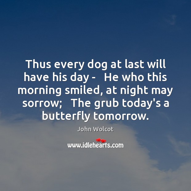 Thus every dog at last will have his day –   He who John Wolcot Picture Quote
