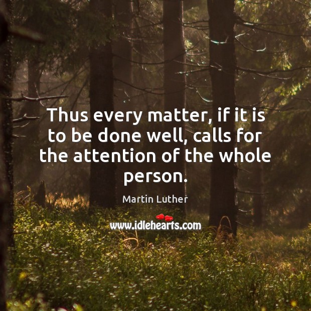 Thus every matter, if it is to be done well, calls for the attention of the whole person. Image