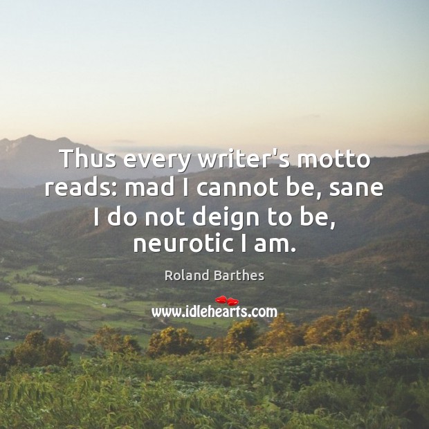 Thus every writer’s motto reads: mad I cannot be, sane I do Roland Barthes Picture Quote
