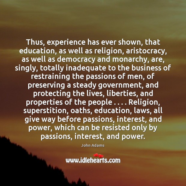 Thus, experience has ever shown, that education, as well as religion, aristocracy, John Adams Picture Quote