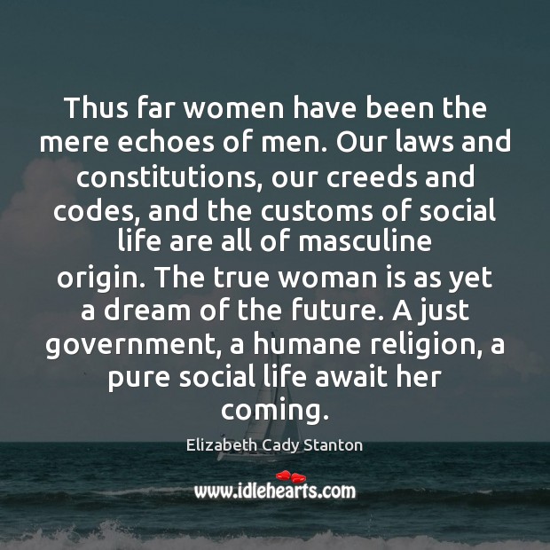 Thus far women have been the mere echoes of men. Our laws Elizabeth Cady Stanton Picture Quote