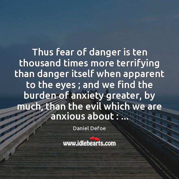 Thus fear of danger is ten thousand times more terrifying than danger Daniel Defoe Picture Quote