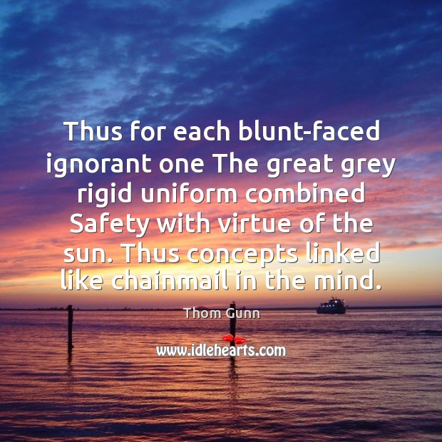 Thus for each blunt-faced ignorant one The great grey rigid uniform combined Thom Gunn Picture Quote