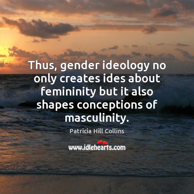 Thus, gender ideology no only creates ides about femininity but it also Patricia Hill Collins Picture Quote