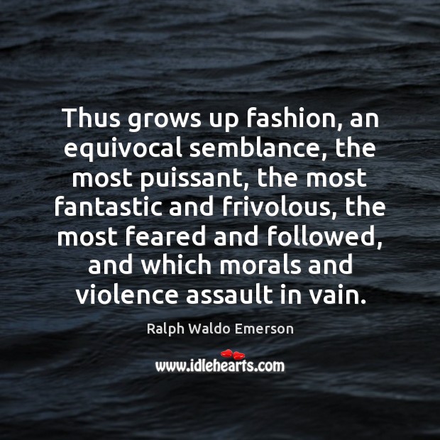 Thus grows up fashion, an equivocal semblance, the most puissant, the most Ralph Waldo Emerson Picture Quote