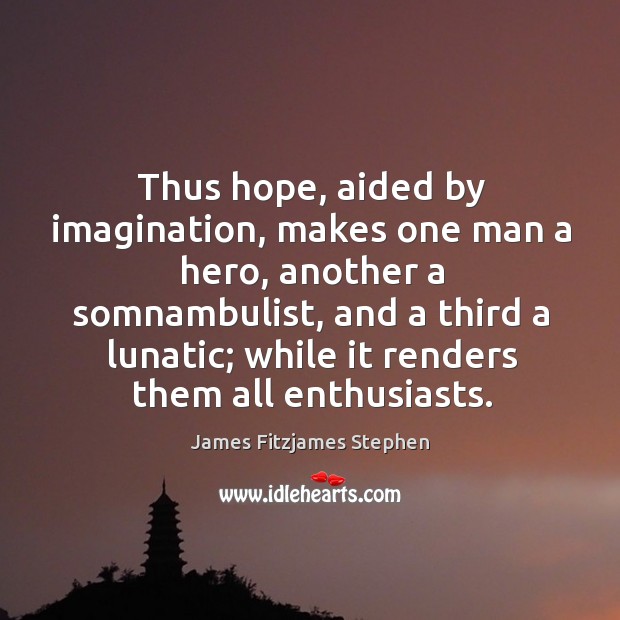Thus hope, aided by imagination, makes one man a hero, another a Image